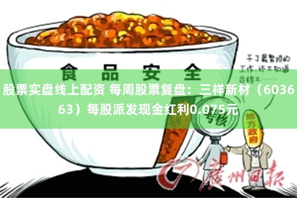 股票实盘线上配资 每周股票复盘：三祥新材（603663）每股派发现金红利0.075元