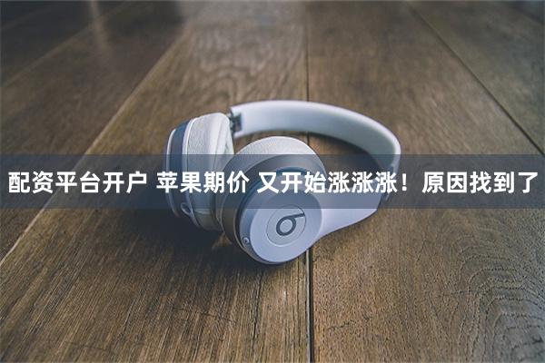 配资平台开户 苹果期价 又开始涨涨涨！原因找到了