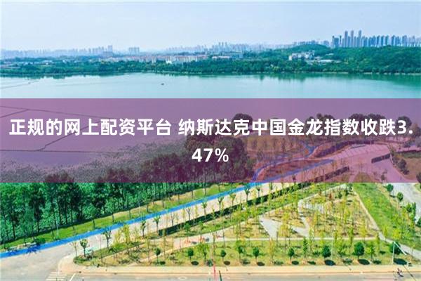 正规的网上配资平台 纳斯达克中国金龙指数收跌3.47%