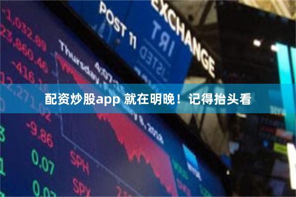 配资炒股app 就在明晚！记得抬头看
