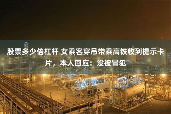 股票多少倍杠杆 女乘客穿吊带乘高铁收到提示卡片，本人回应：没被冒犯