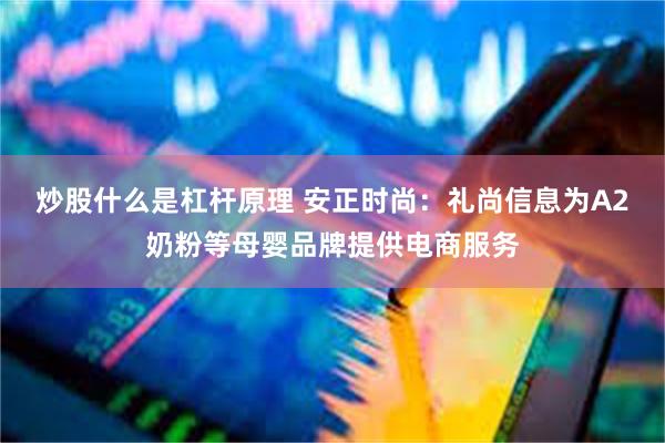 炒股什么是杠杆原理 安正时尚：礼尚信息为A2奶粉等母婴品牌提供电商服务