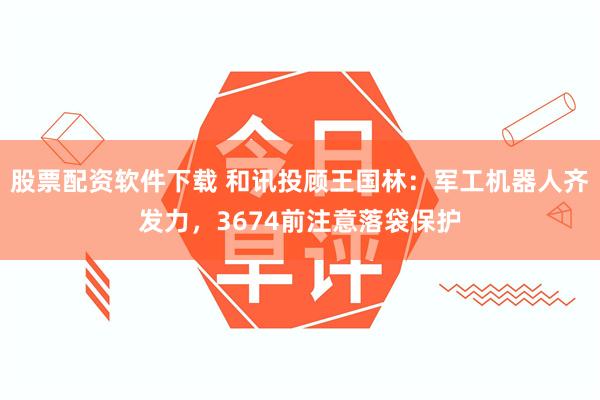 股票配资软件下载 和讯投顾王国林：军工机器人齐发力，3674前注意落袋保护