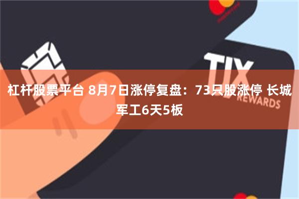 杠杆股票平台 8月7日涨停复盘：73只股涨停 长城军工6天5板