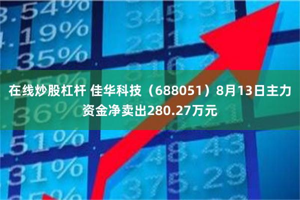 在线炒股杠杆 佳华科技（688051）8月13日主力资金净卖出280.27万元