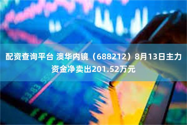 配资查询平台 澳华内镜（688212）8月13日主力资金净卖出201.52万元