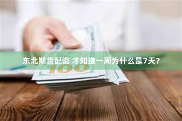 东北期货配资 才知道一周为什么是7天？