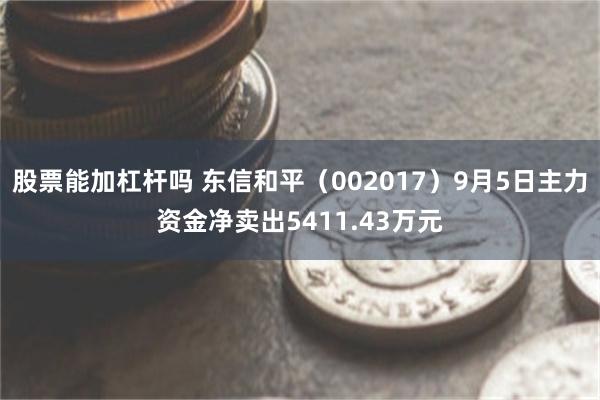 股票能加杠杆吗 东信和平（002017）9月5日主力资金净卖出5411.43万元