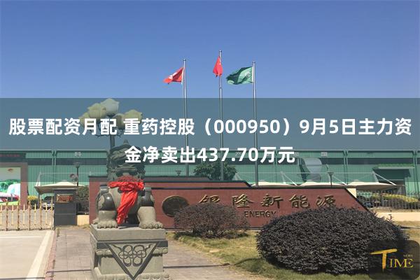 股票配资月配 重药控股（000950）9月5日主力资金净卖出437.70万元