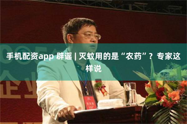手机配资app 辟谣 | 灭蚊用的是“农药”？专家这样说