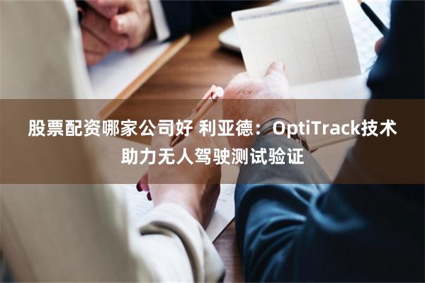 股票配资哪家公司好 利亚德：OptiTrack技术助力无人驾驶测试验证