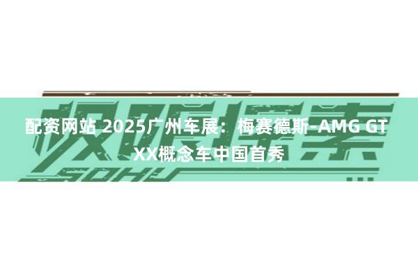 配资网站 2025广州车展：梅赛德斯-AMG GT XX概念车中国首秀