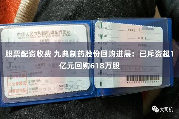 股票配资收费 九典制药股份回购进展：已斥资超1亿元回购618万股