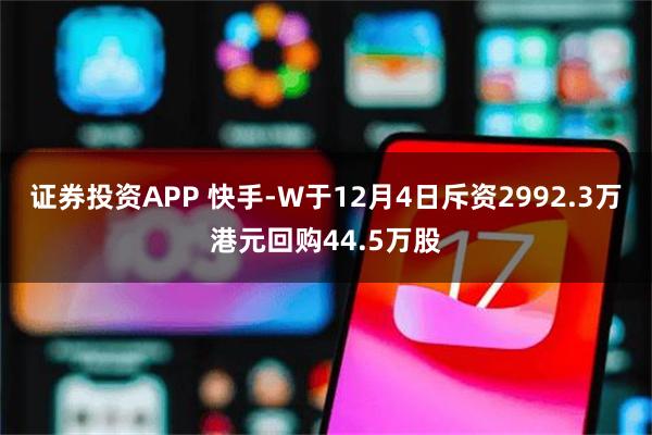 证券投资APP 快手-W于12月4日斥资2992.3万港元回购44.5万股
