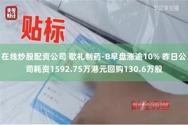在线炒股配资公司 歌礼制药-B早盘涨逾10% 昨日公司耗资1592.75万港元回购130.6万股