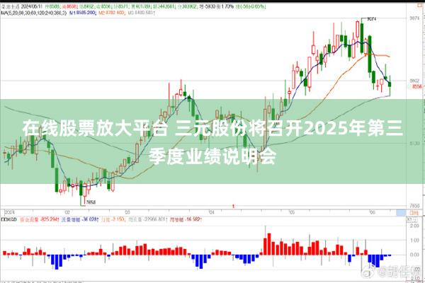 在线股票放大平台 三元股份将召开2025年第三季度业绩说明会
