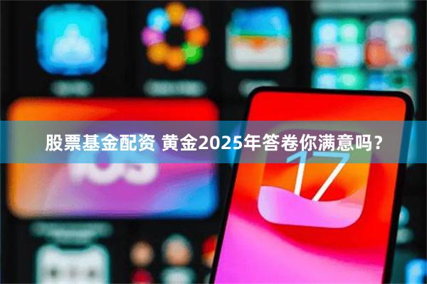 股票基金配资 黄金2025年答卷你满意吗？