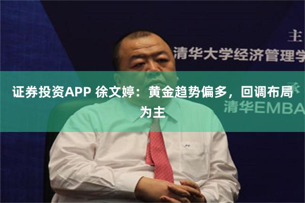 证券投资APP 徐文婷：黄金趋势偏多，回调布局为主