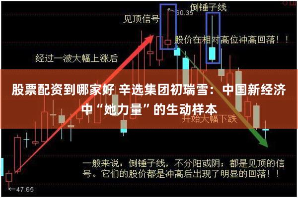 股票配资到哪家好 辛选集团初瑞雪：中国新经济中“她力量”的生动样本