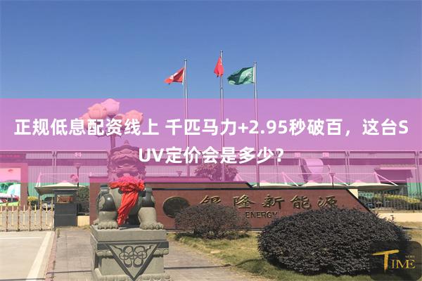 正规低息配资线上 千匹马力+2.95秒破百,这台SUV定价会是多少?