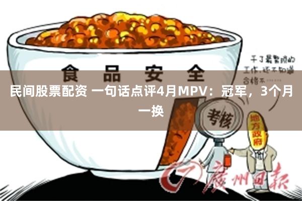 民间股票配资 一句话点评4月MPV：冠军，3个月一换