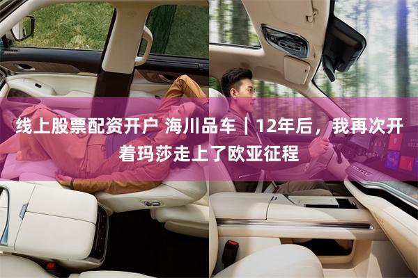 线上股票配资开户 海川品车｜12年后，我再次开着玛莎走上了欧亚征程