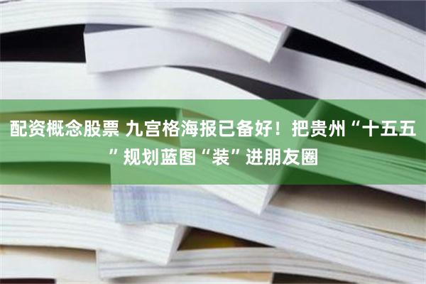 配资概念股票 九宫格海报已备好！把贵州“十五五”规划蓝图“装”进朋友圈