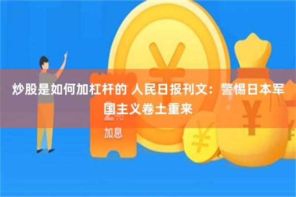 炒股是如何加杠杆的 人民日报刊文：警惕日本军国主义卷土重来