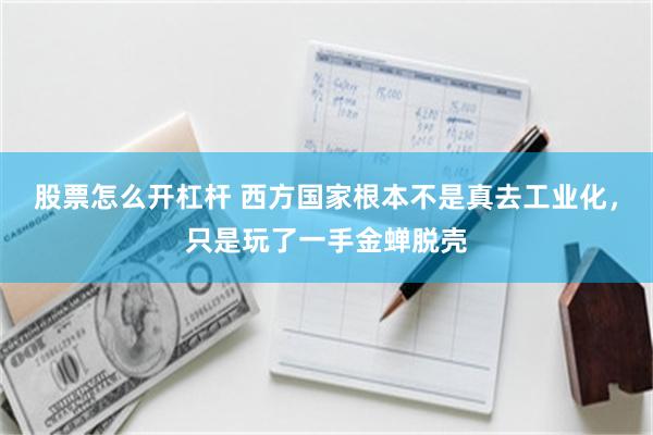 股票怎么开杠杆 西方国家根本不是真去工业化，只是玩了一手金蝉脱壳