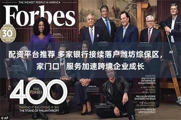 配资平台推荐 多家银行接续落户潍坊综保区，“家门口”服务加速跨境企业成长