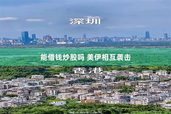 能借钱炒股吗 美伊相互袭击