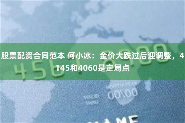 股票配资合同范本 何小冰：金价大跌过后迎调整，4145和4060是定局点