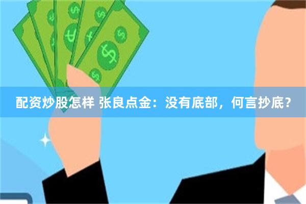 配资炒股怎样 张良点金:没有底部,何言抄底?