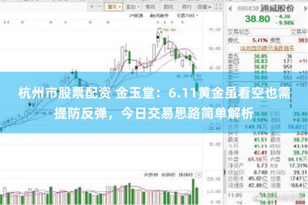 杭州市股票配资 金玉堂：6.11黄金虽看空也需提防反弹，今日交易思路简单解析