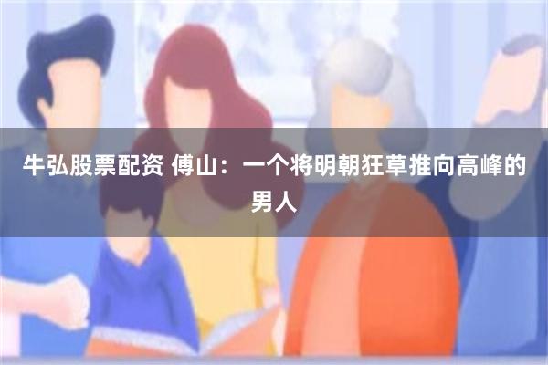 牛弘股票配资 傅山：一个将明朝狂草推向高峰的男人