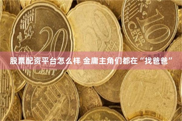 股票配资平台怎么样 金庸主角们都在“找爸爸”