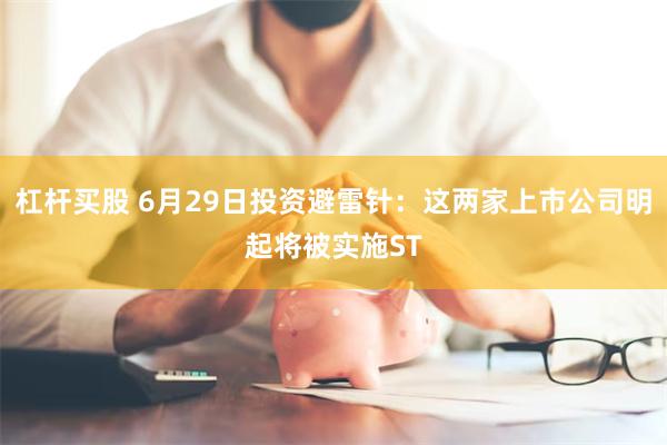 杠杆买股 6月29日投资避雷针:这两家上市公司明起将被实施ST