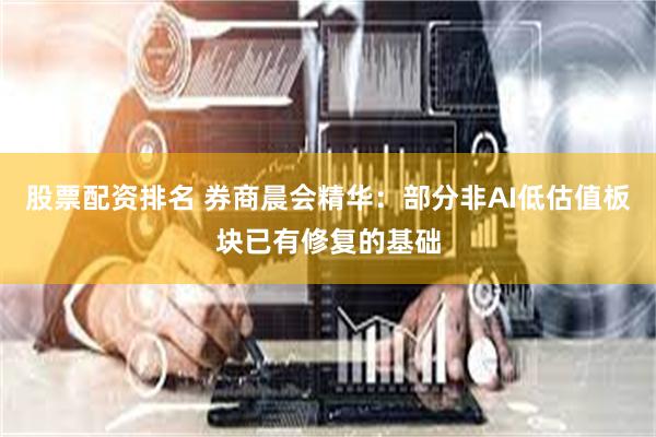 股票配资排名 券商晨会精华：部分非AI低估值板块已有修复的基础