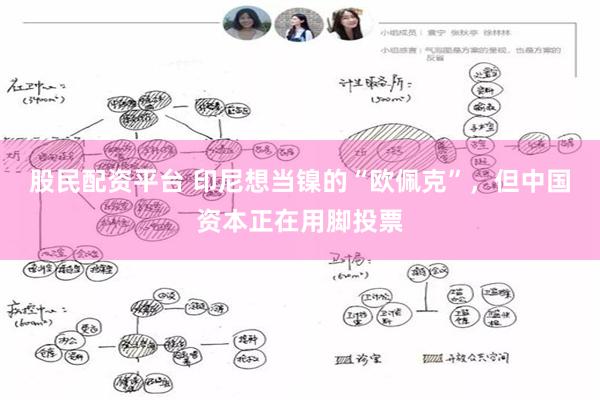 股民配资平台 印尼想当镍的“欧佩克”，但中国资本正在用脚投票
