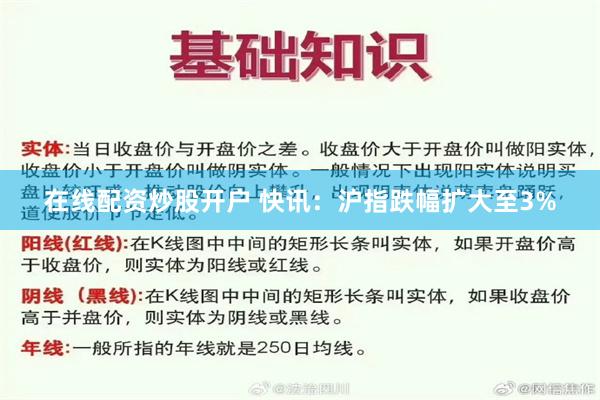 在线配资炒股开户 快讯：沪指跌幅扩大至3%