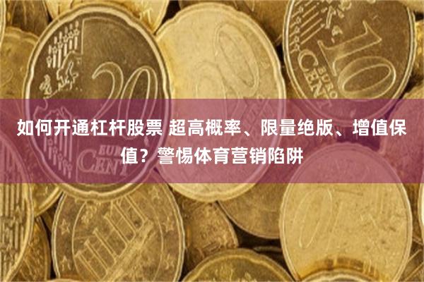 如何开通杠杆股票 超高概率、限量绝版、增值保值？警惕体育营销陷阱