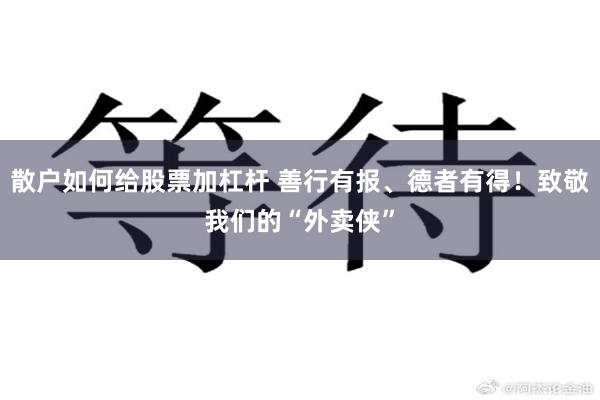 散户如何给股票加杠杆 善行有报、德者有得！致敬我们的“外卖侠”