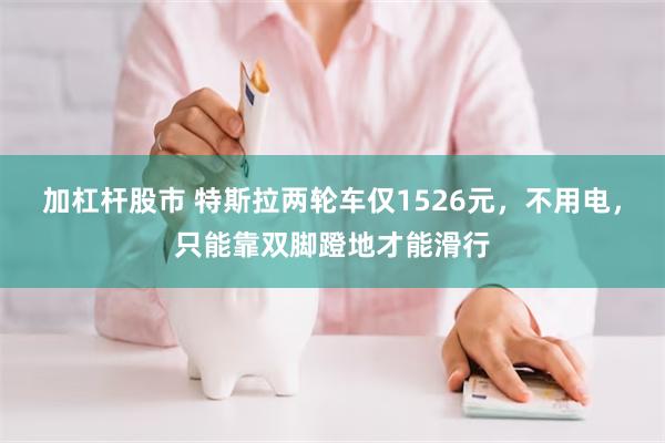 加杠杆股市 特斯拉两轮车仅1526元，不用电，只能靠双脚蹬地才能滑行