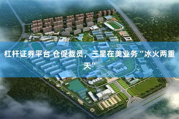 杠杆证券平台 仓促裁员，三星在美业务“冰火两重天”