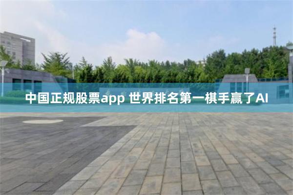 中国正规股票app 世界排名第一棋手赢了AI