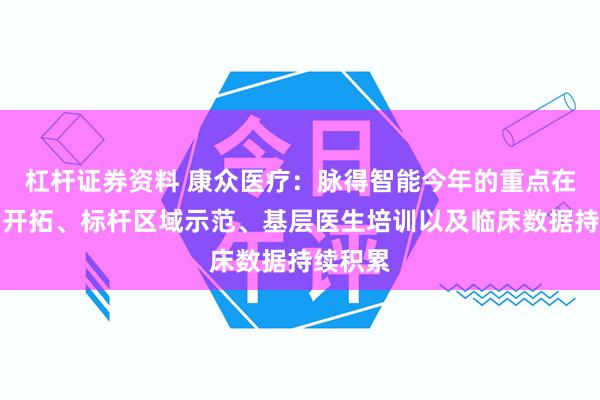 杠杆证券资料 康众医疗：脉得智能今年的重点在于市场开拓、标杆区域示范、基层医生培训以及临床数据持续积累