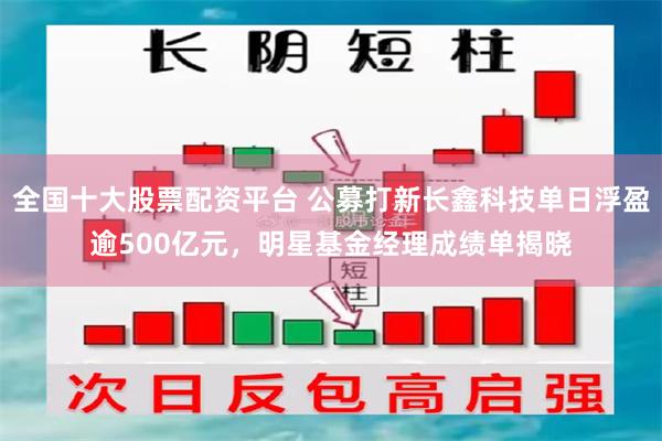 全国十大股票配资平台 公募打新长鑫科技单日浮盈逾500亿元，明星基金经理成绩单揭晓