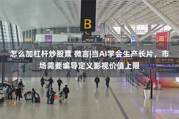 怎么加杠杆炒股票 微言|当AI学会生产长片，市场需要编导定义影视价值上限