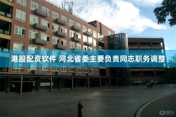 港股配资软件 河北省委主要负责同志职务调整