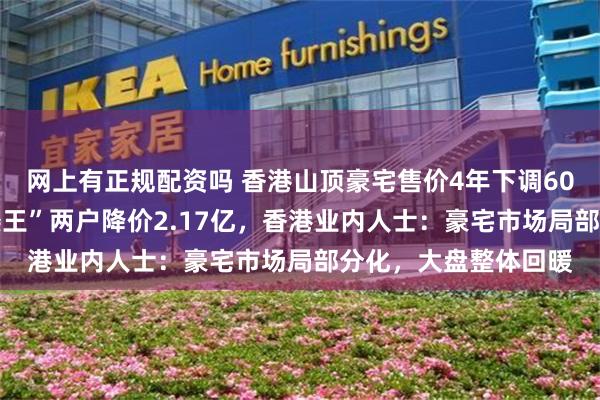网上有正规配资吗 香港山顶豪宅售价4年下调6000万港币,“亚洲楼王”两户降价2.17亿,香港业内人士:豪宅市场局部分化,大盘整体回暖
